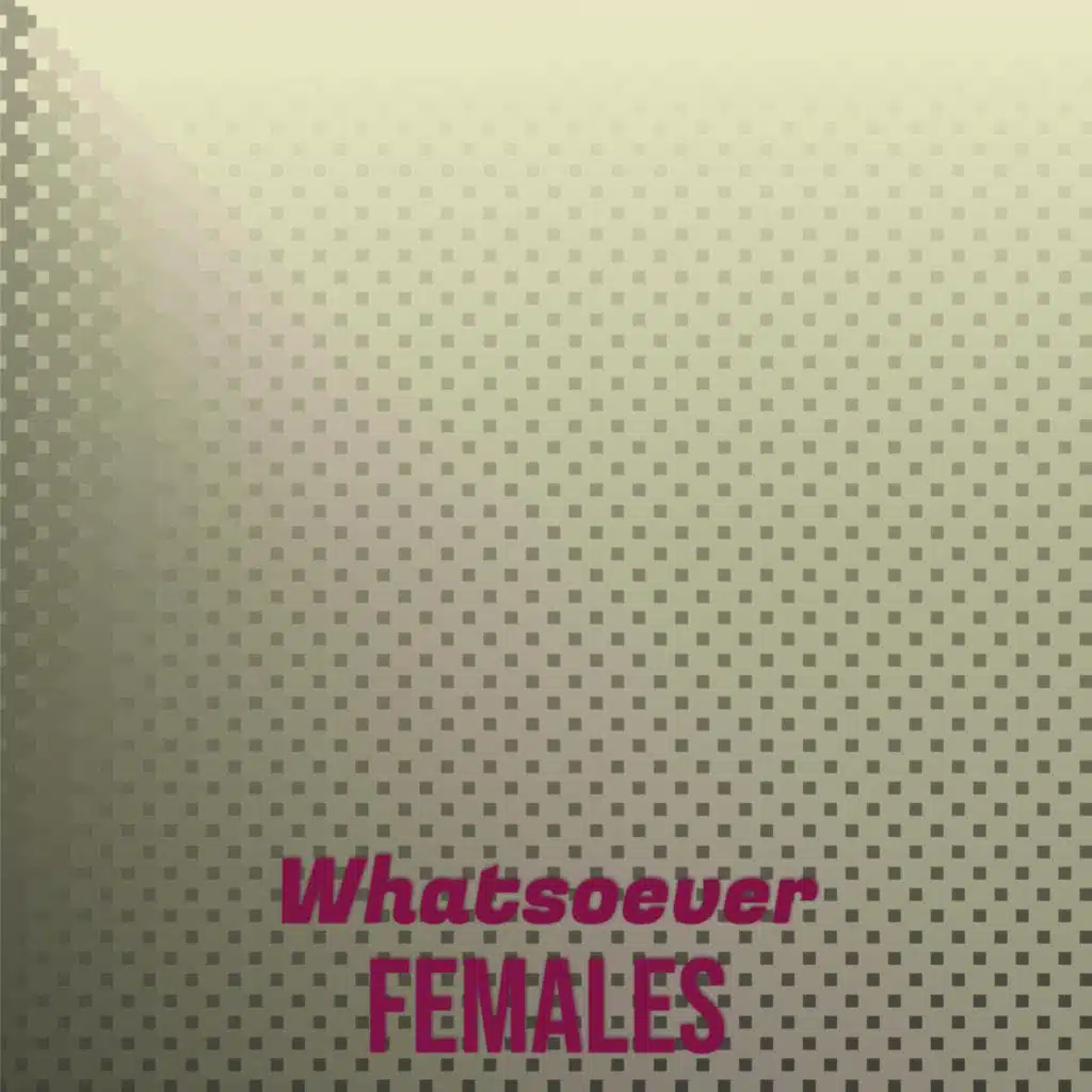 Whatsoever Females