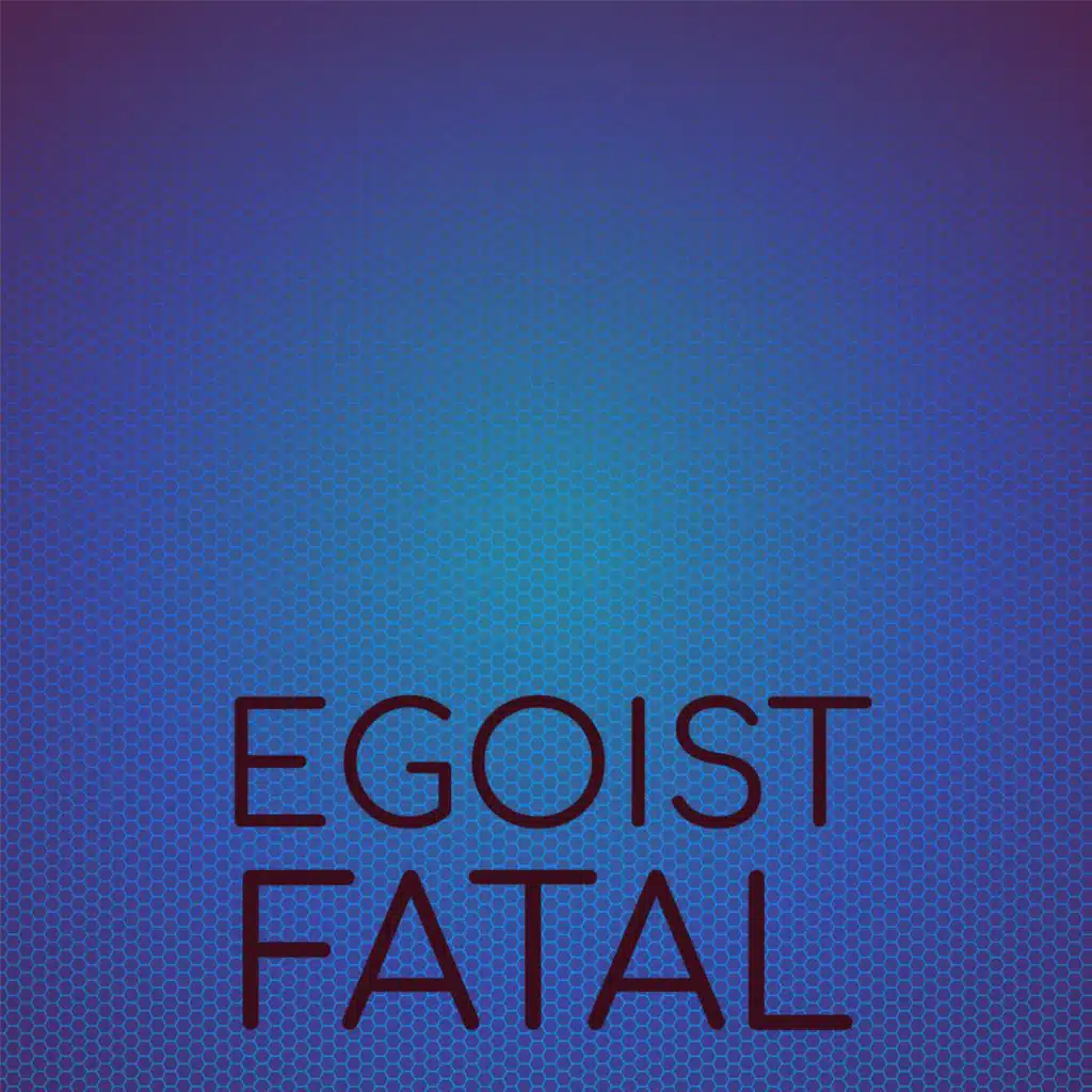 Egoist Fatal