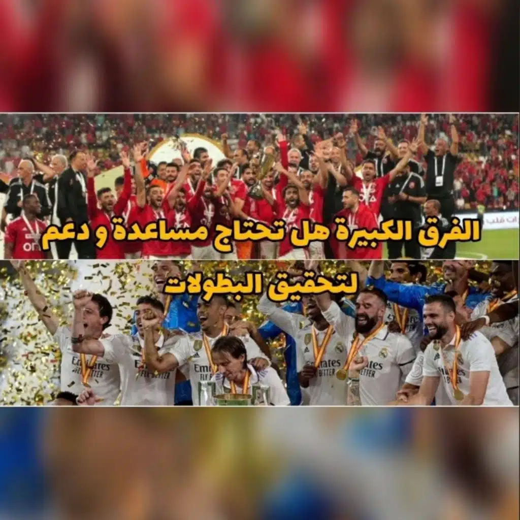 ريال مدريد و الأهلي لماذا تتهم الفرق الكبيرة بالمساعدة و الدعم و التشويش على منافسيها