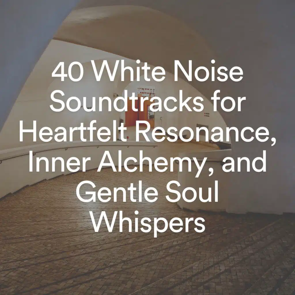 40 White Noise Soundtracks for Heartfelt Resonance, Inner Alchemy, and Gentle Soul Whispers