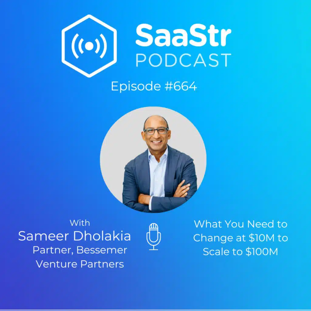 SaaStr 664: What You Need to Change at $10M to Scale to $100M with Sameer Dholakia, Partner at Bessemer Venture Partners