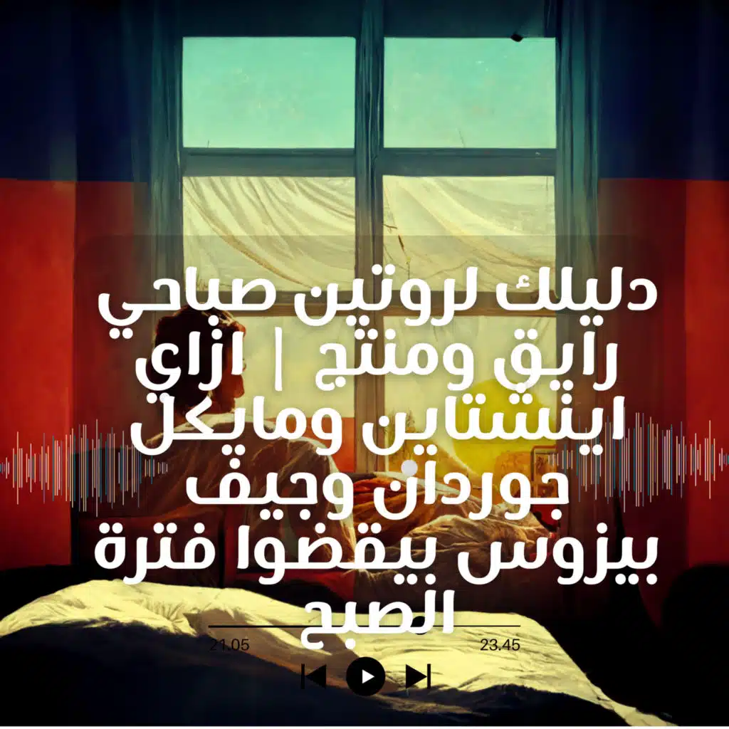 دليلك لروتين صباحي رايق ومنتج | ازاي اينشتاين ومايكل جوردان وجيف بيزوس بيقضوا فترة الصبح | 1