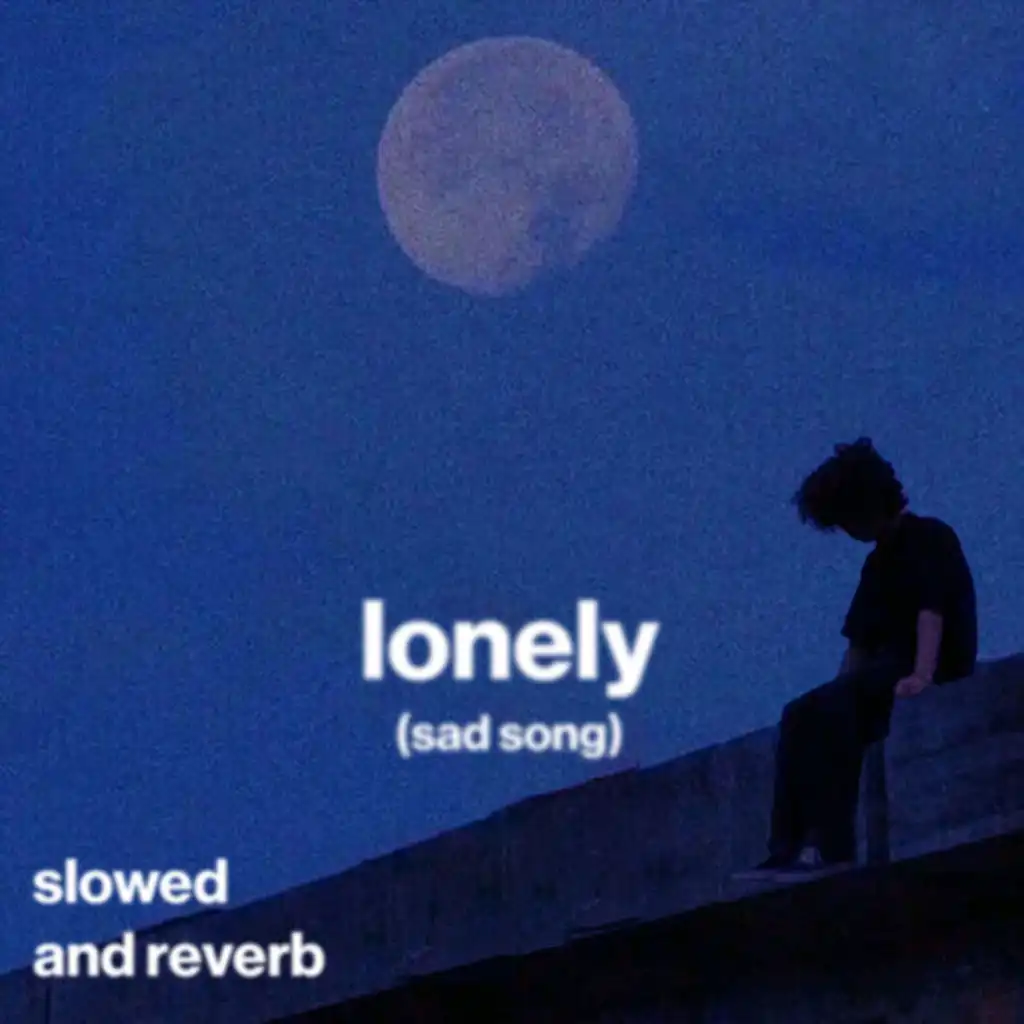 lonely (sad song) (slowed and reverb)