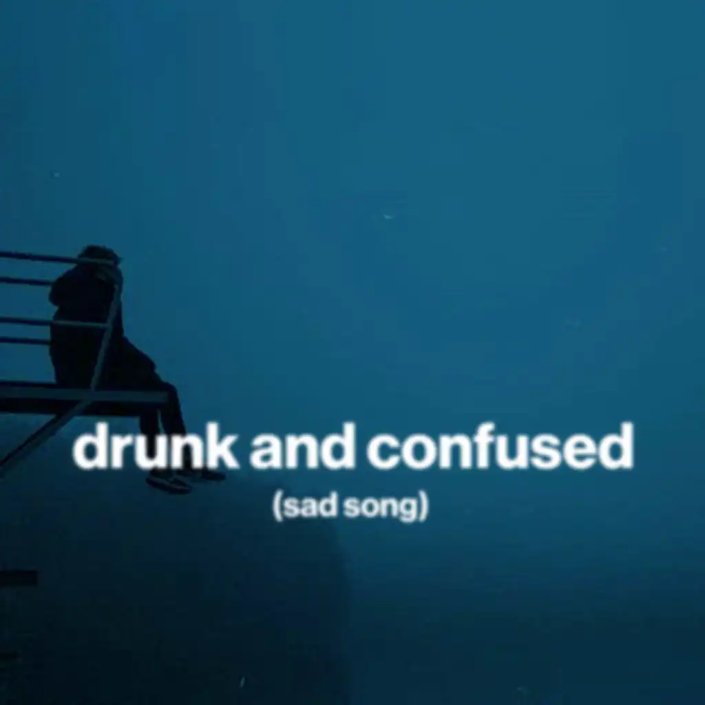 drunk and confused (sad song)