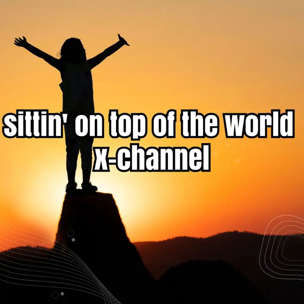 sittin' on top of the world x -channel