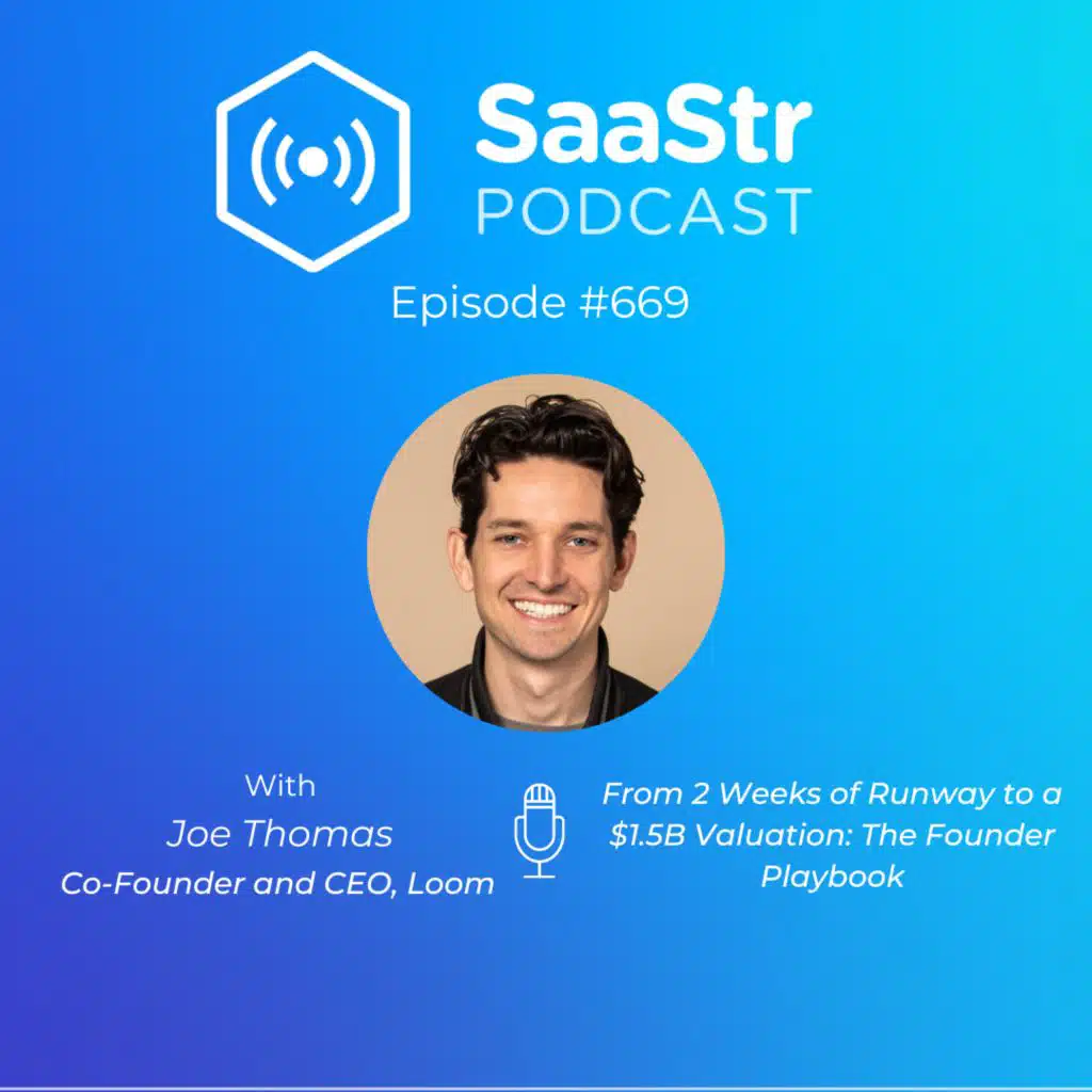 SaaStr 669: From 2 Weeks of Runway to a $1.5B Valuation: The Founder Playbook with Loom Co-Founder and CEO Joe Thomas