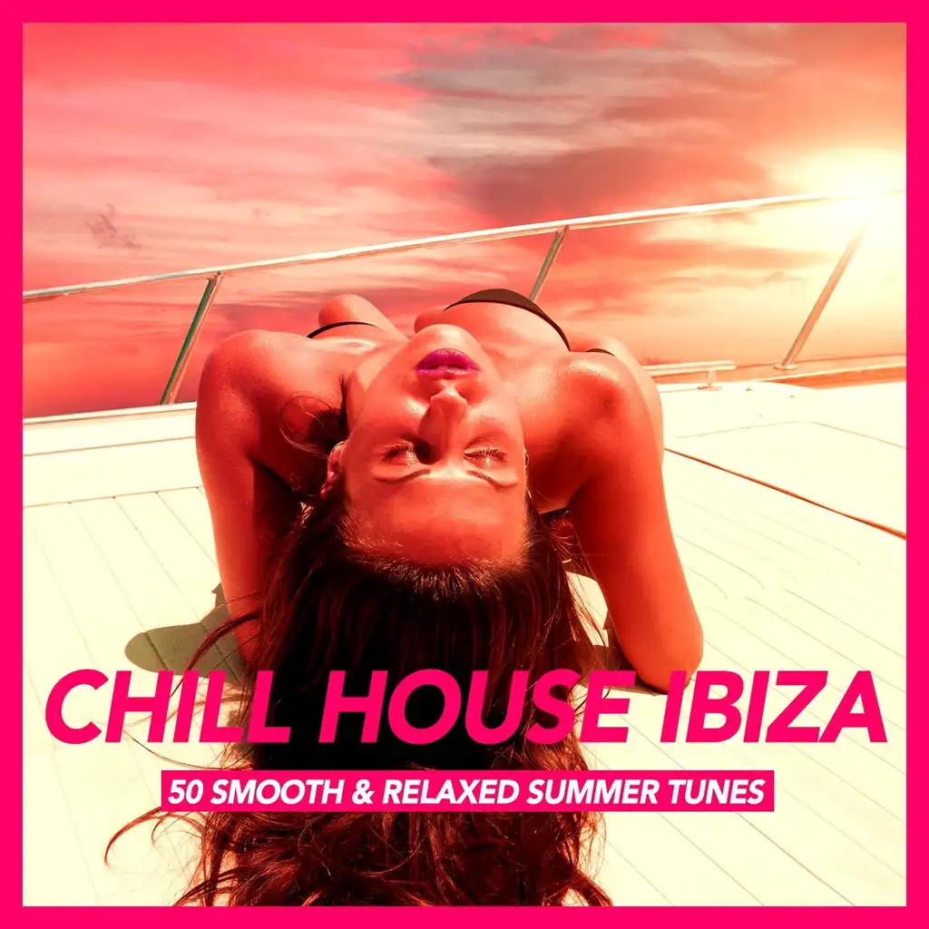 Chill House Ibiza (50 Smooth & Relaxed Summer Tunes)
