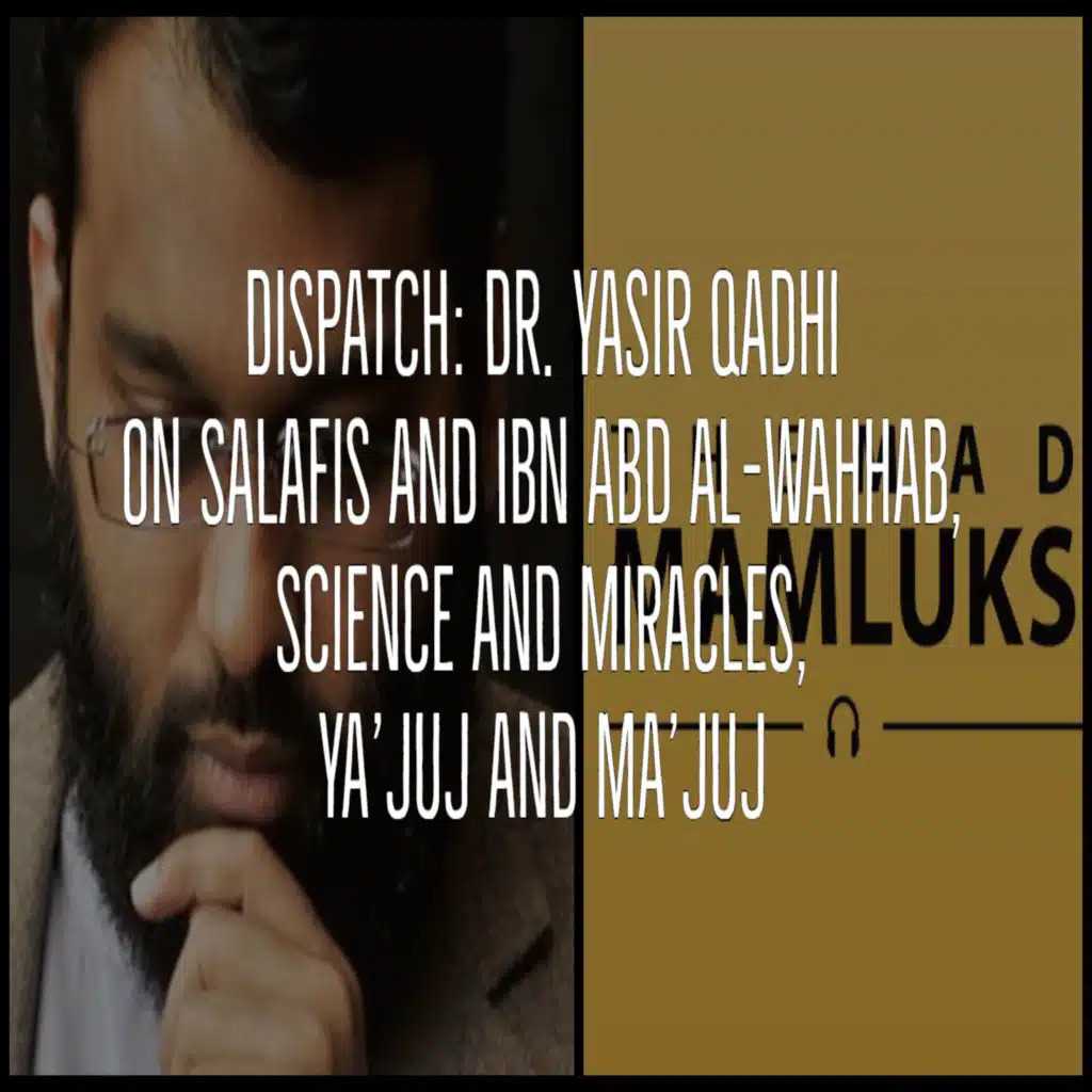 EP 166: DISPATCH: Salafis and Ibn Abd Al-Wahhab, Science and Miracles, Yajuj and Majuj | Dr. Yasir Qadhi