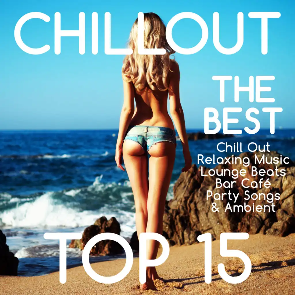 Chillout Top 15 – The Best Chill Out Relaxing Music Sexy Lounge Beats Bar Café Party Songs & Ambient