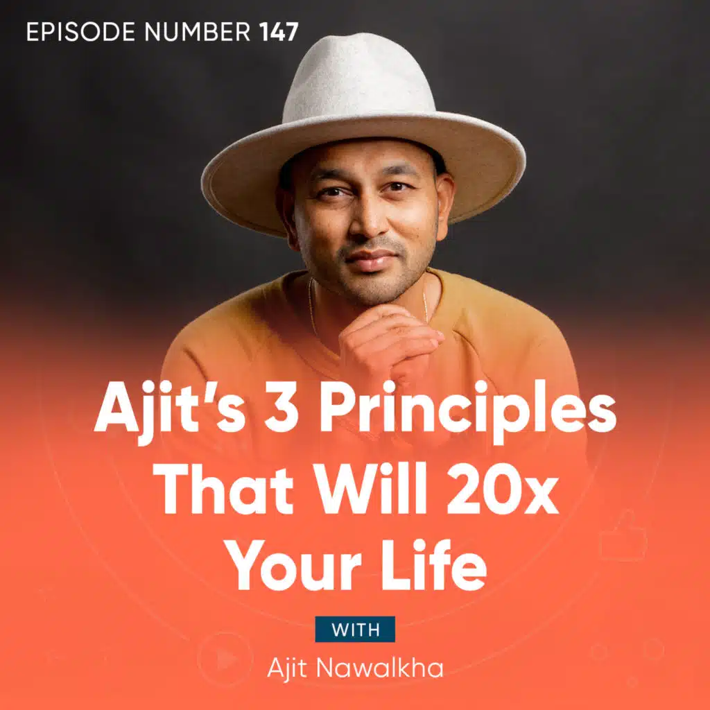 147. Ajit’s 3 Principles That Will 20x Your Life