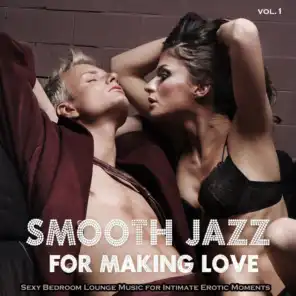 Smooth Jazz for Making Love or Massage, Vol. 1 (Sexy Bedroom Lounge Music for Intimate Erotic Moments and Sensual Relaxation)