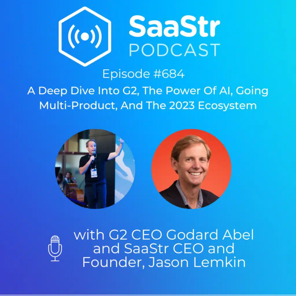 SaaStr 684: A Deep Dive Into G2, The Power Of AI, Going Multi-Product, And The 2023 Ecosystem