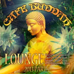 Café Buddah Lounge 2013, Pt. 1 (Flavoured Lounge and Chill Out Player from Sarnath, Bodh-Gaya to Kushinagara & Ibiza)