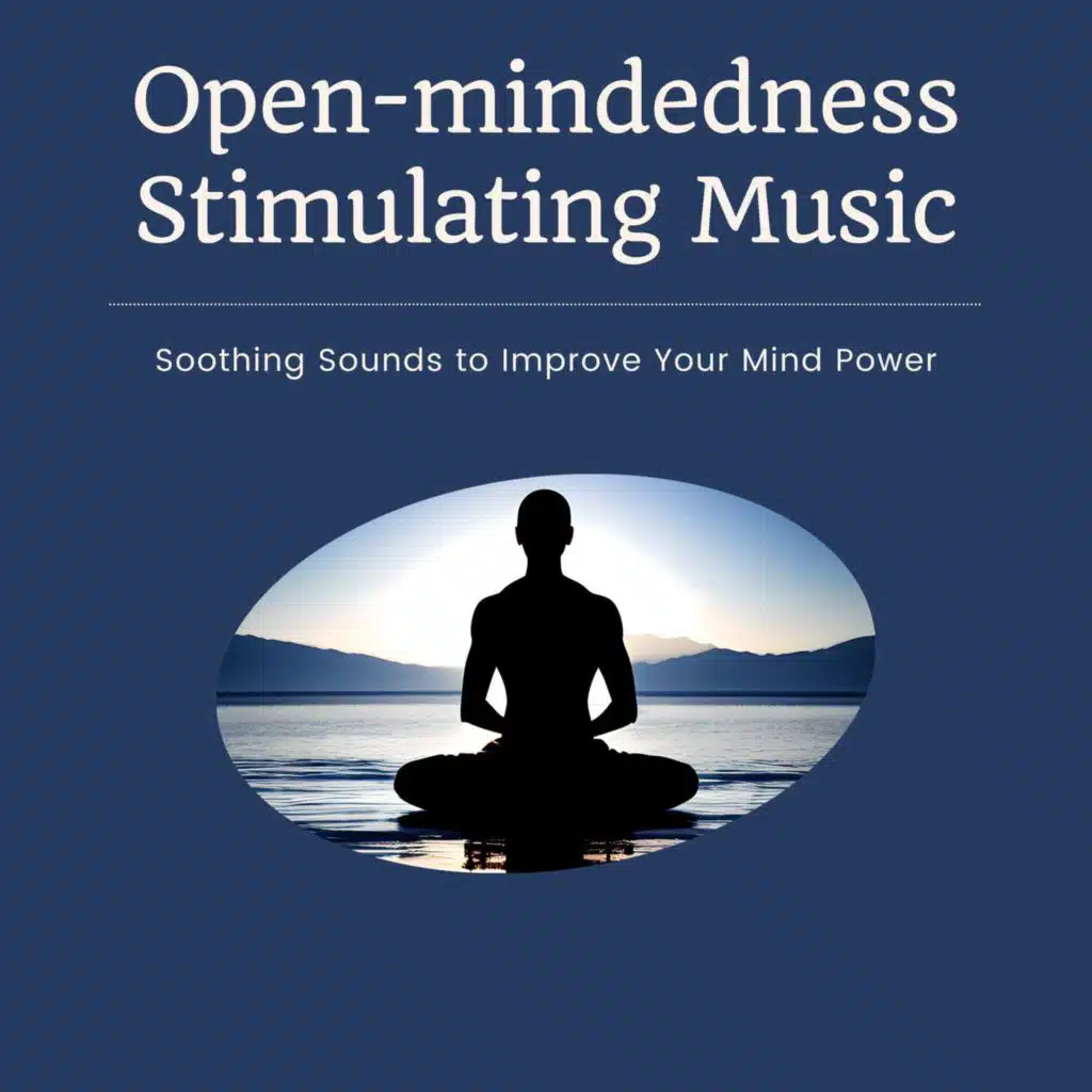 Open-mindedness Stimulating Music: Soothing Sounds to Improve Your Mind Power