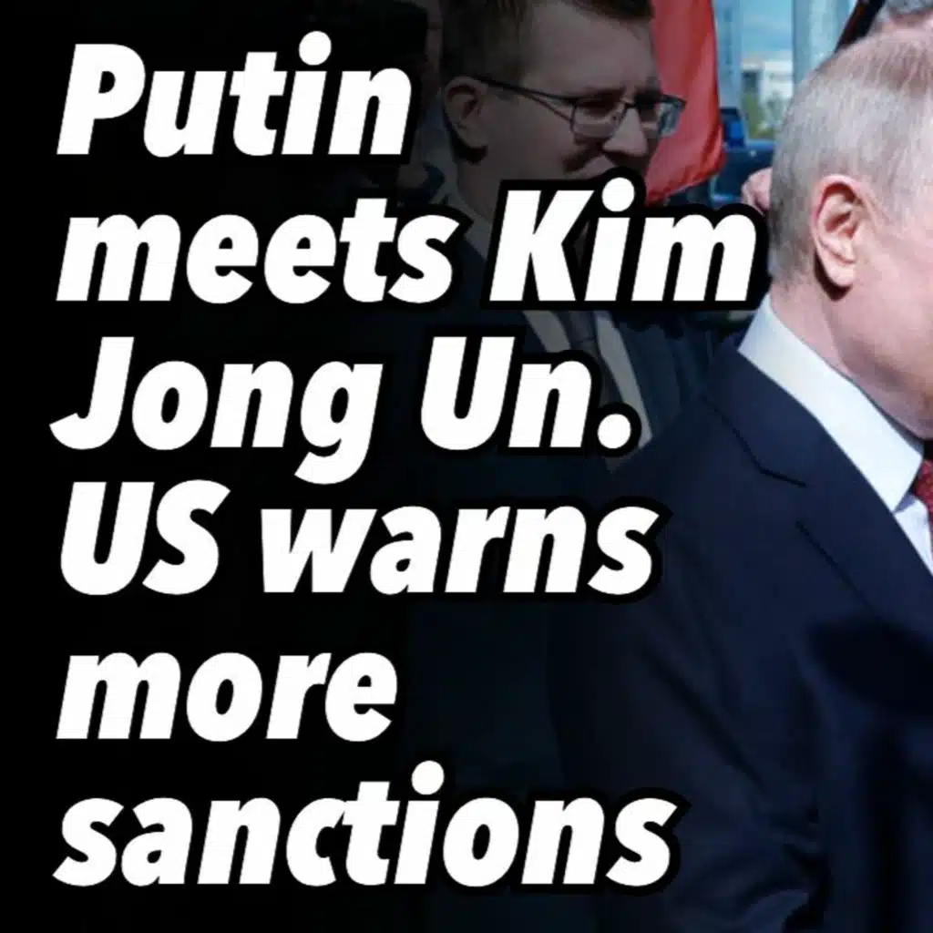 Putin meets Kim Jong Un. US warns more sanctions.