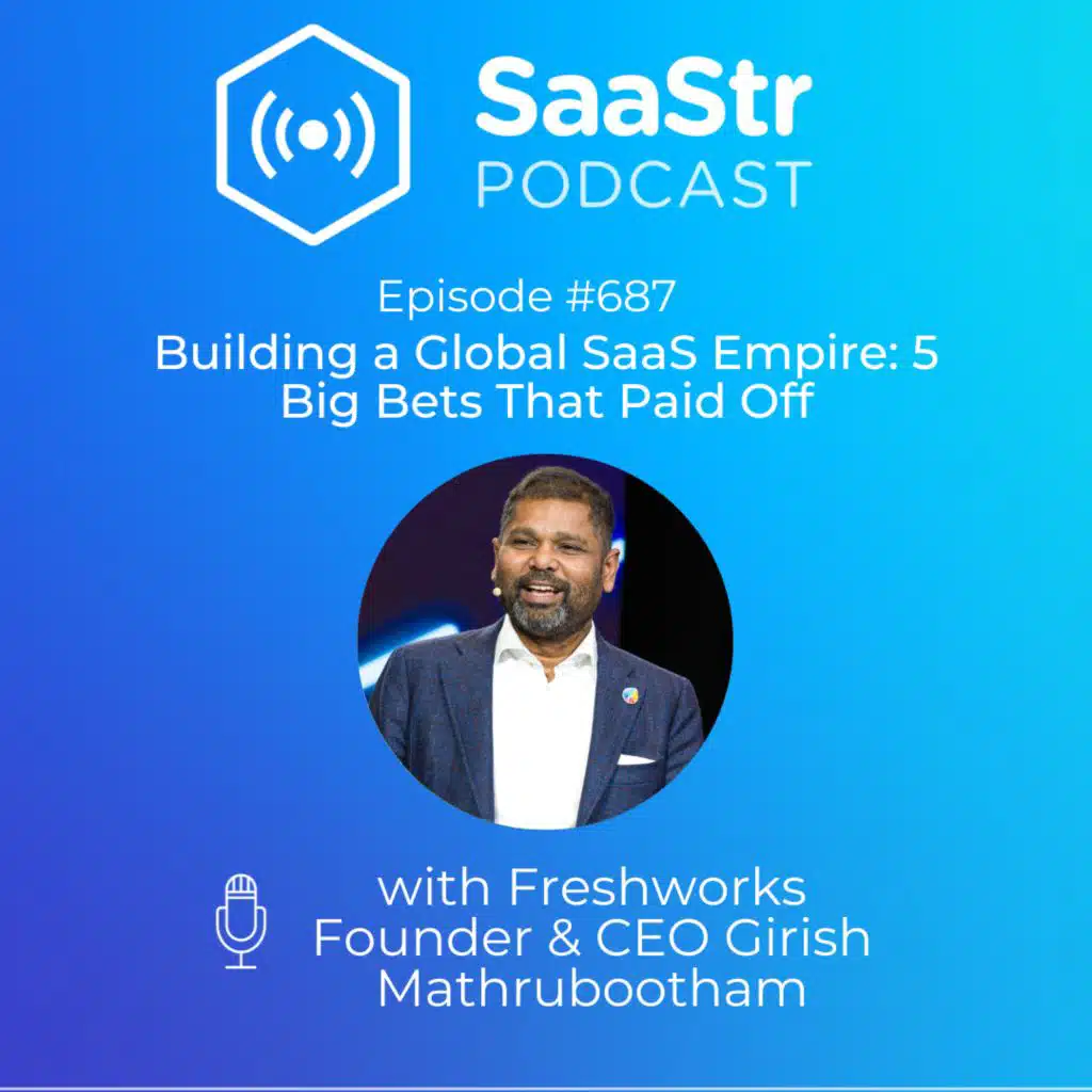 SaaStr 687: Building a Global SaaS Empire: Freshworks Founder & CEO Girish Mathrubootham on His Biggest Bets