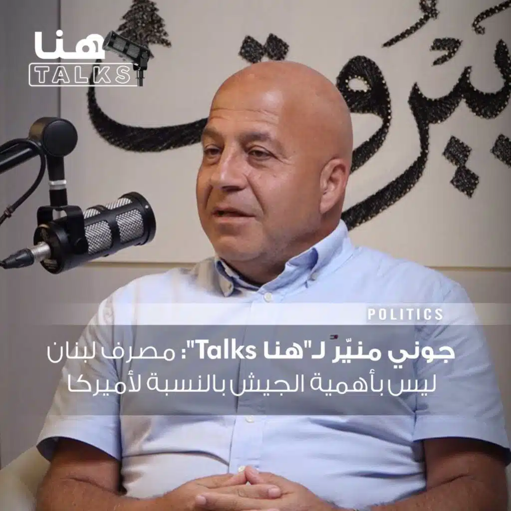 جوني منيّر لـ"هنا Talks": مصرف لبنان ليس بأهمية الجيش بالنسبة لأميركا