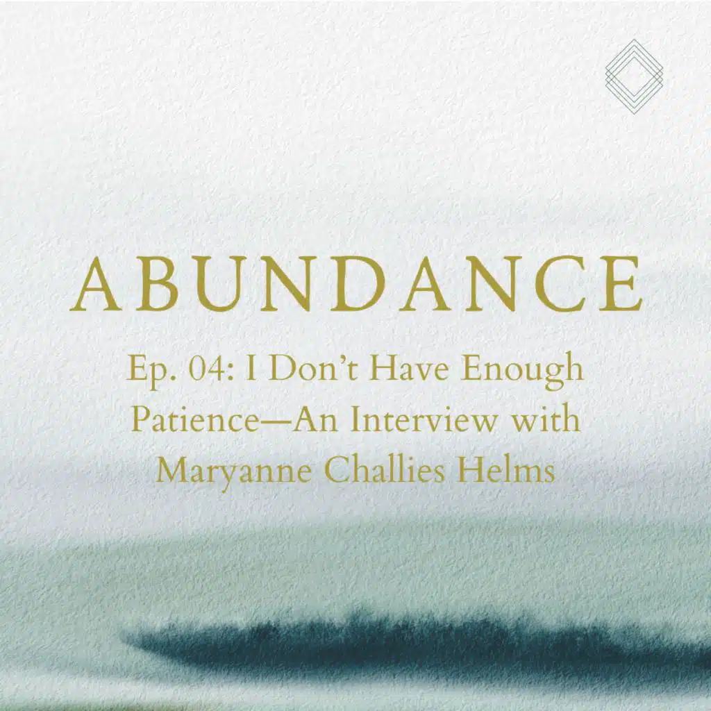 Abundance 04: I Don't Have Enough Patience—An Interview with Maryanne Challies Helms