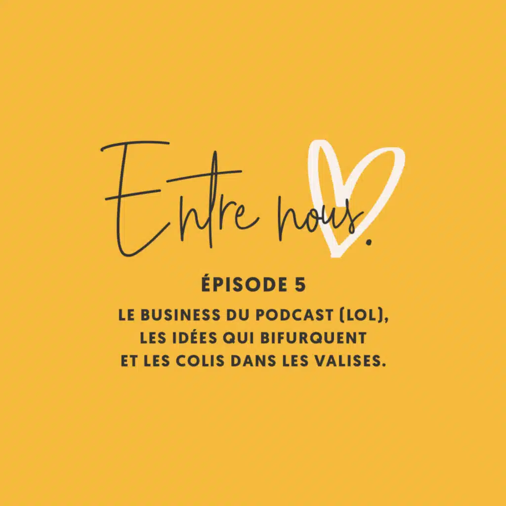 Entre nous #05 • Le business du podcast (lol), les idées qui bifurquent et les colis dans les valises.