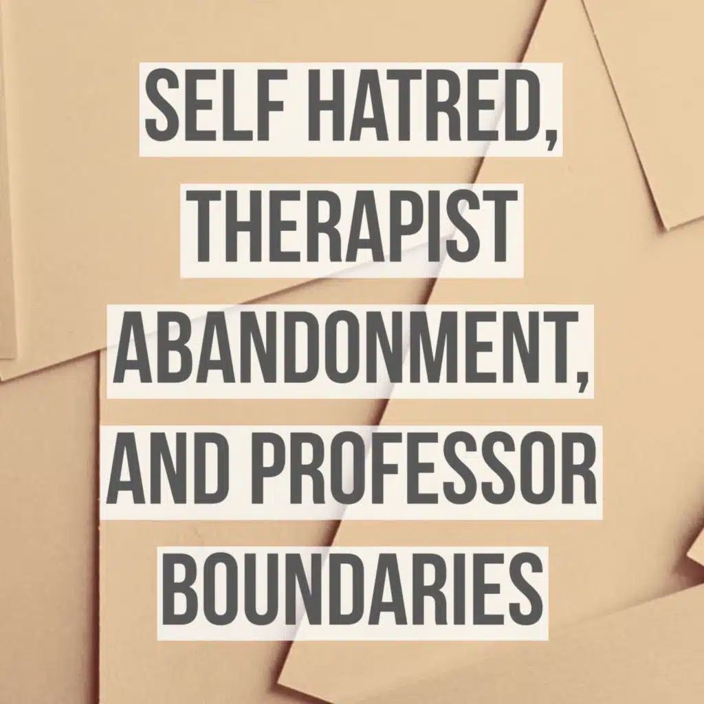 Self-Hatred, Therapist Abandonment, and Professor Boundaries