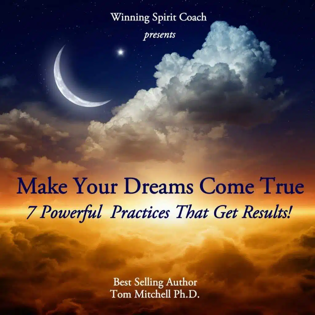 Make Your Dreams Come True: 7 Powerful Practices That Get Results!