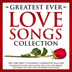 Greatest Ever Songs Love Collection - The Very Best Lovesongs & Romantic Ballads – Featuring Etta James, Frank Sinatra, Ben E. King, Otis Redding, Elvis Presley, Nat 'King' Cole, The Drifters & Many More