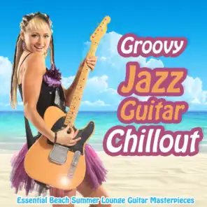 Groovy Jazz Guitar Chillout - Essential Beach Summer Lounge Guitar Masterpieces