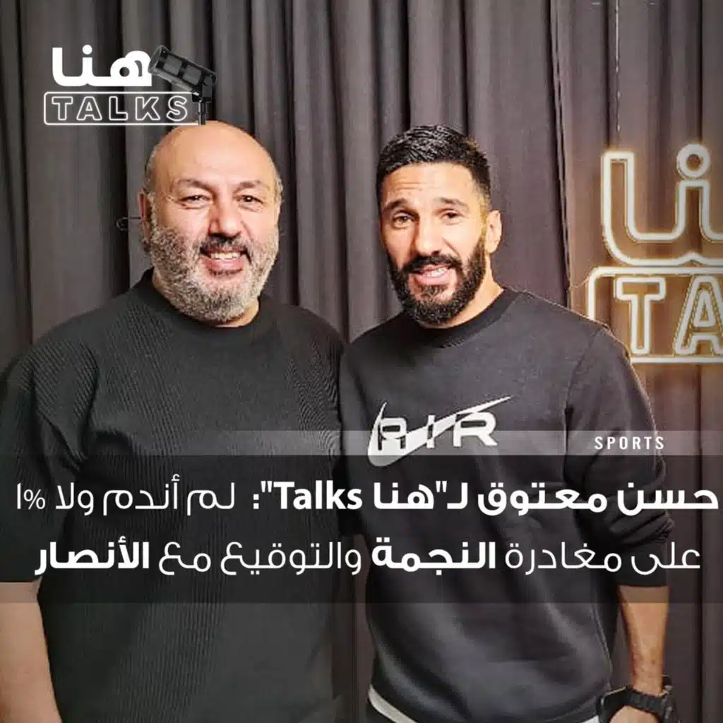 حسن معتوق لـ"هنا Talks": لم أندم ولا 1% على مغادرة النجمة والتوقيع مع الأنصار
