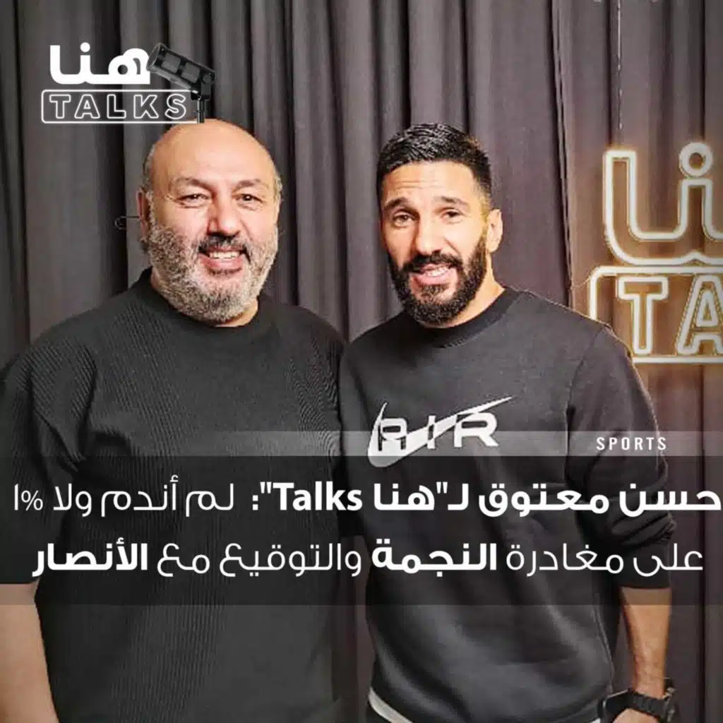 حسن معتوق لـ"هنا Talks": لم أندم ولا 1% على مغادرة النجمة والتوقيع مع الأنصار