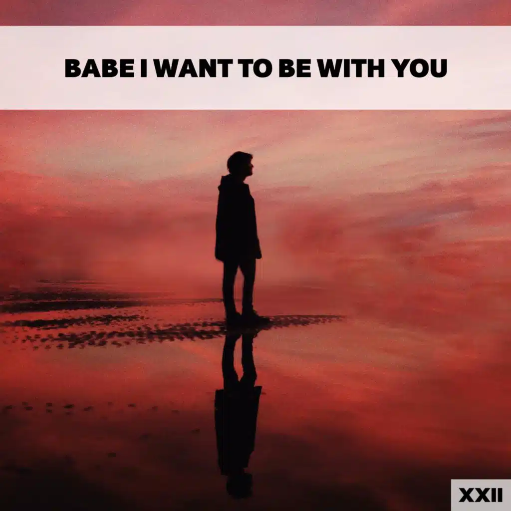 Babe I Want To Be With You XXII