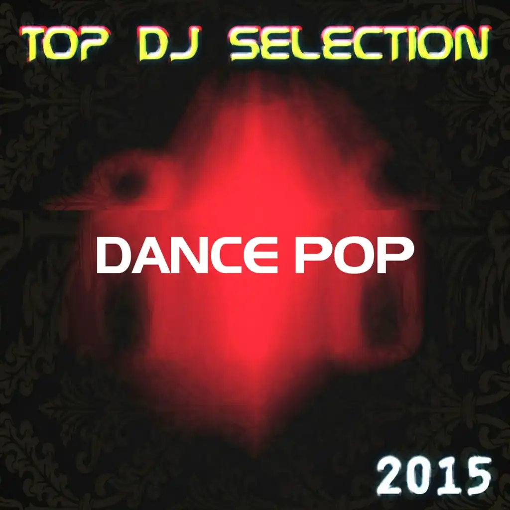 Top DJ Selection Dance Pop 2015 (The Best of Pop Dance Essential Party for International DJs)