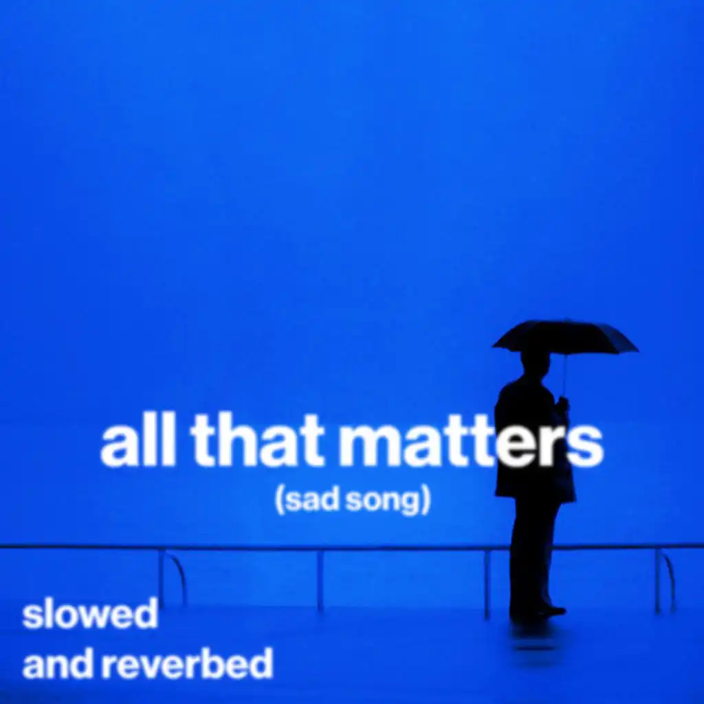 all that matters (sad song) (slowed and reverb)