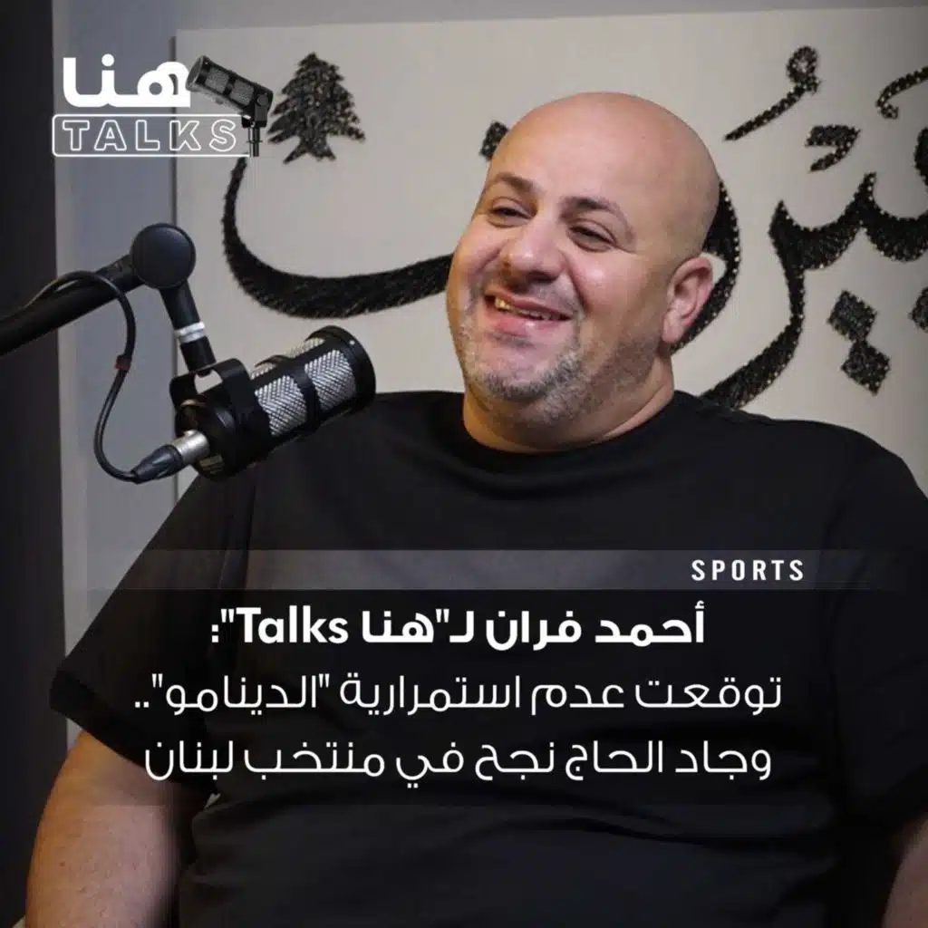 أحمد فران لـ"هنا Talks": توقعت عدم استمرارية "الدينامو".. وجاد الحاج نجح في منتخب لبنان