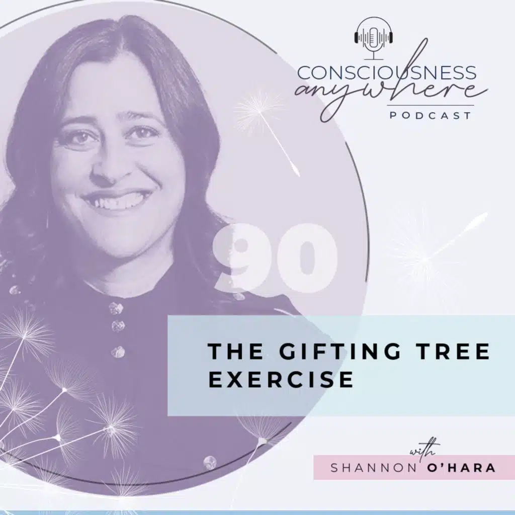 E90: The Gifting Tree Exercise | Consciousness Anywhere Podcast: Shannon O’Hara