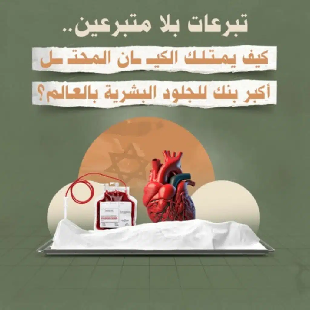 تبرعات بلا متبرعين…كيف يمتلك الكيان المحتل أكبر بنك للجلود البشرية بالعالم؟!