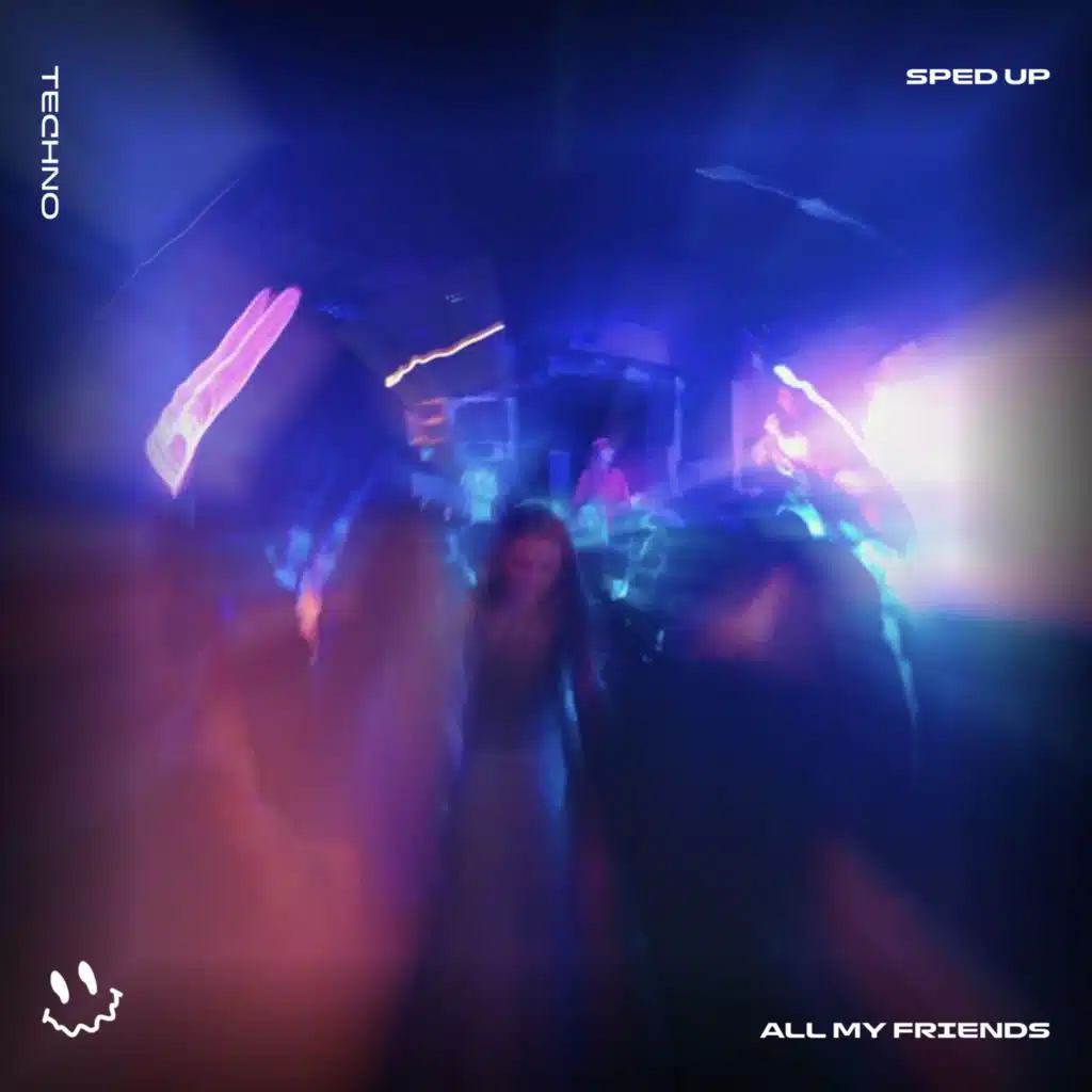 ALL MY FRIENDS (TECHNO SPED UP)