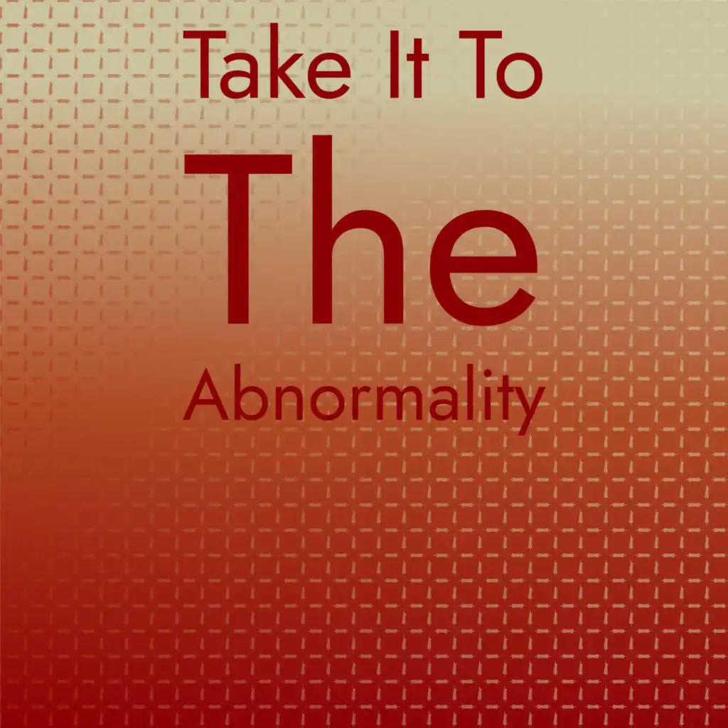 Take It To The abnormality