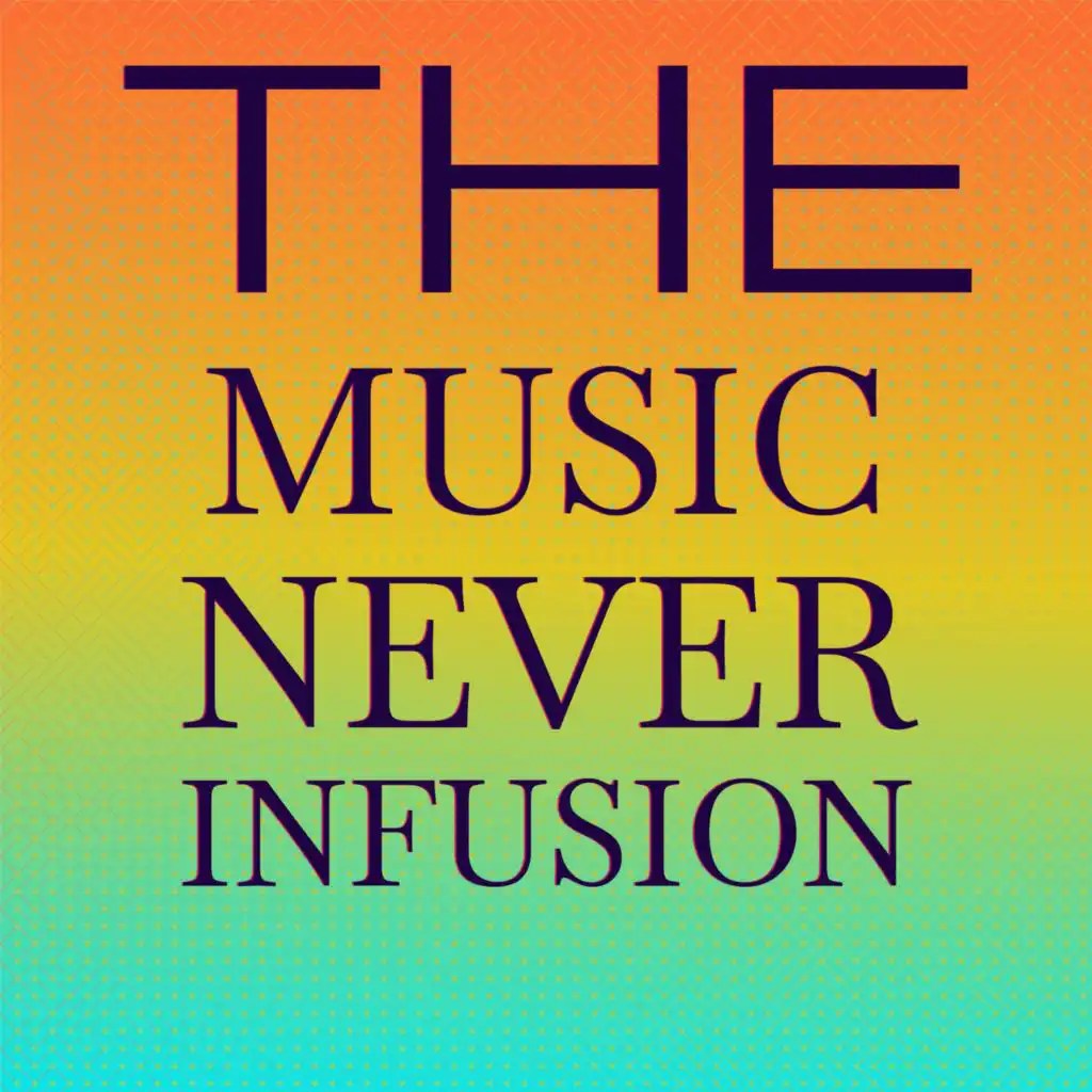 The Music Never infusion