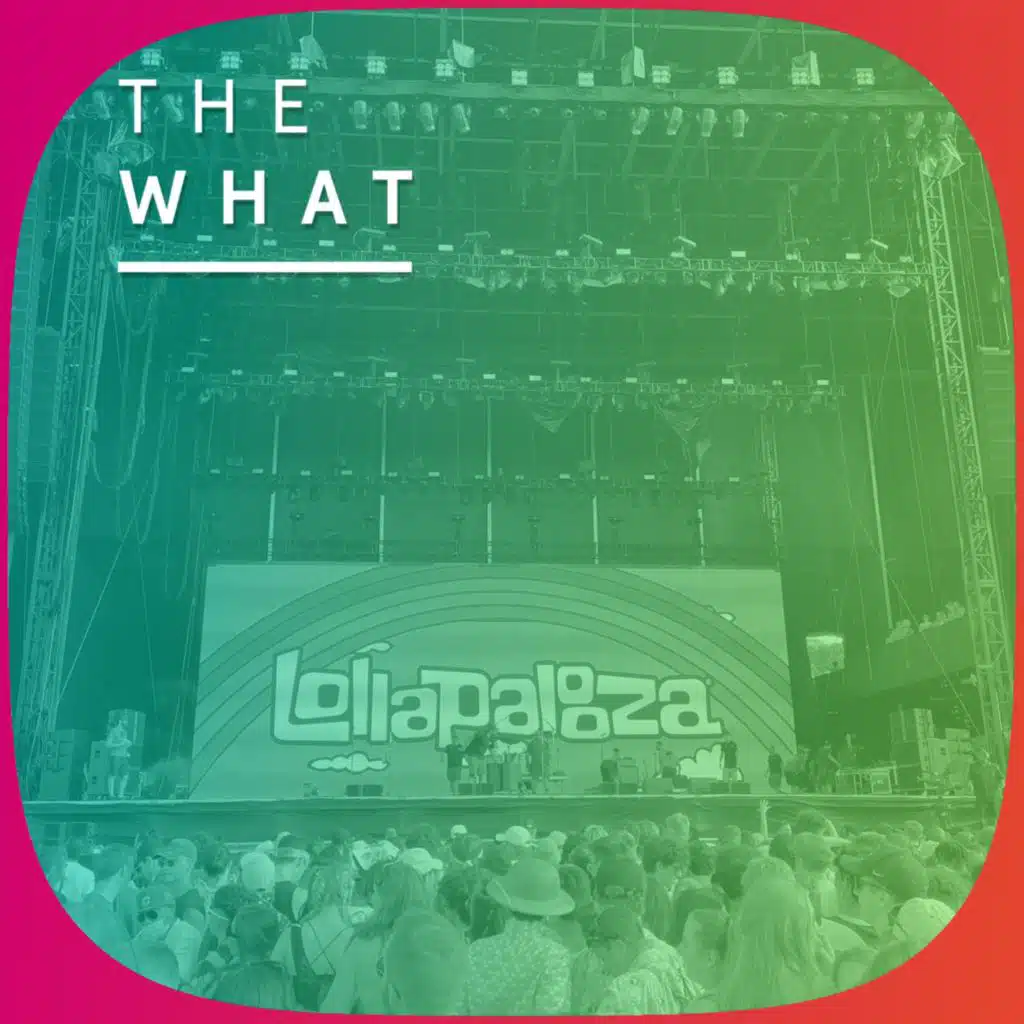The What Podcast on the Reality of Lollapalooza and Festivals Returning