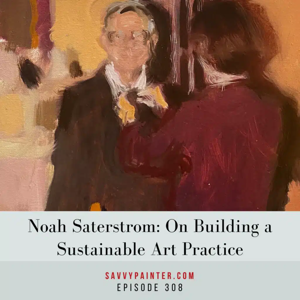 Noah Saterstrom: On Building a Sustainable Art Practice- Ep 308