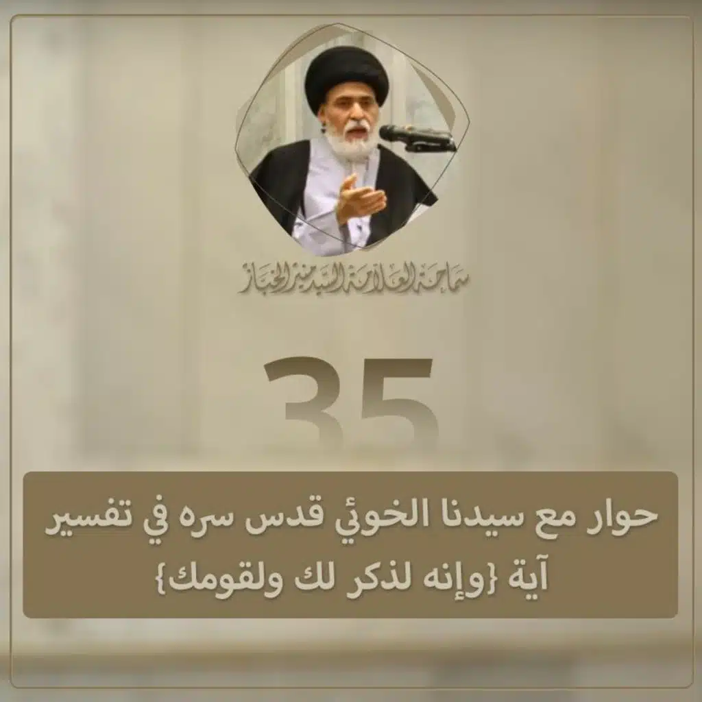 الدرس 35 | حوار مع سيدنا الخوئي قدس سره في تفسير آية {وإنه لذكر لك ولقومك}