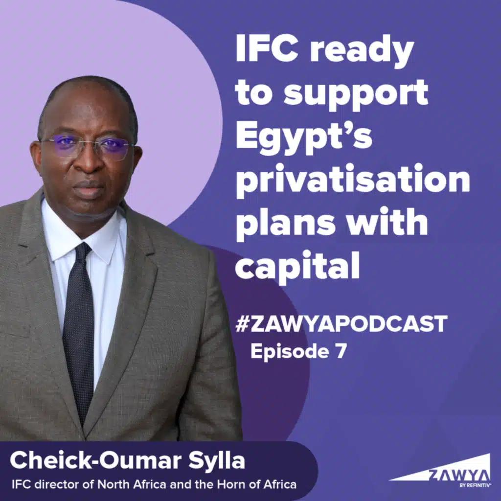 E7. IFC ready to support Egypt’s privatisation plans with capital | Cheick-Oumar Sylla, IFC director of North Africa and the Horn of Africa | Zawya Podcast