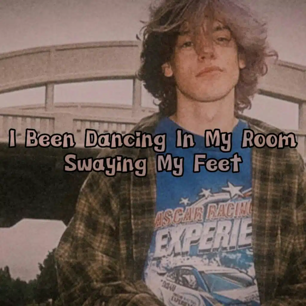 I Been Dancing In My Room Swaying My Feet