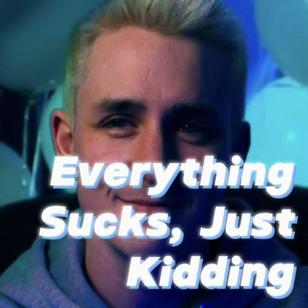 Everything Sucks, Just Kidding