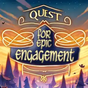 The Quest for Epic Engagement