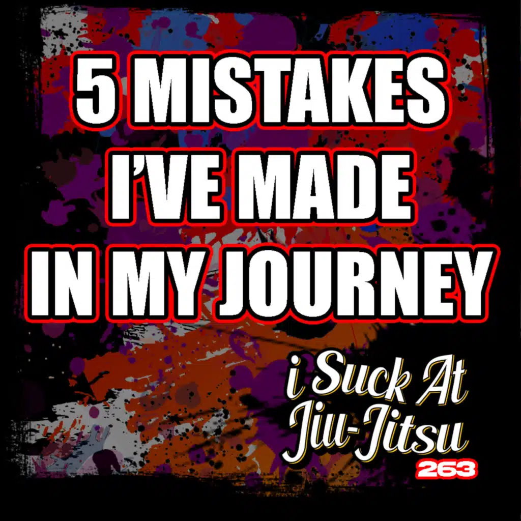 #263 The 5 Mistakes I Made in my 16 Year BJJ Journey | #4 is SO COMMON