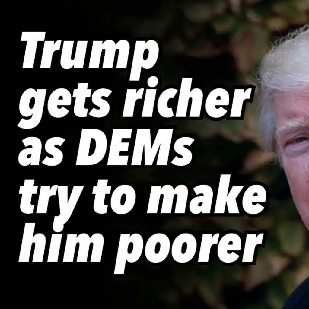 Trump gets richer as DEMs try to make him poorer