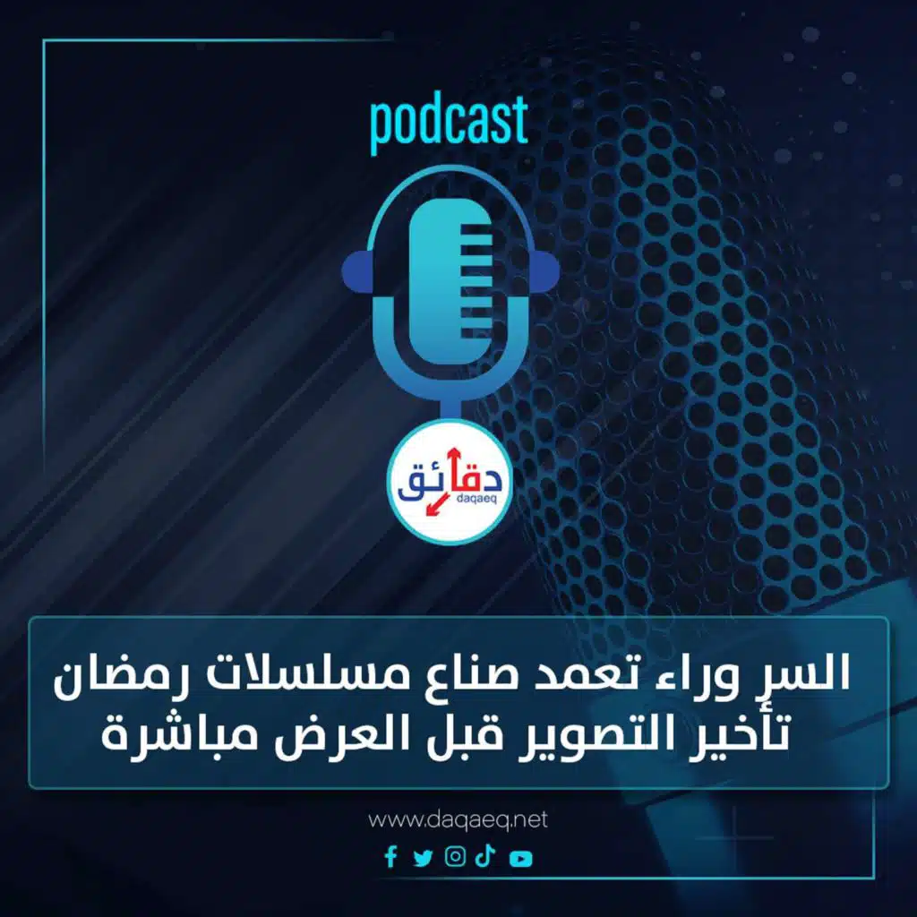 بودكاست | السر وراء تعمد صناع مسلسلات رمضان تأخير التصوير قبل العرض مباشرة