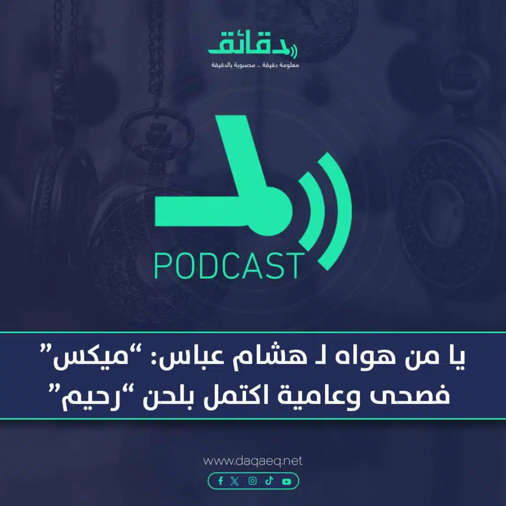 بودكاست | يا من هواه لـ هشام عباس: "ميكس" فصحى وعامية اكتملت عظمته بلحن "رحيم"
