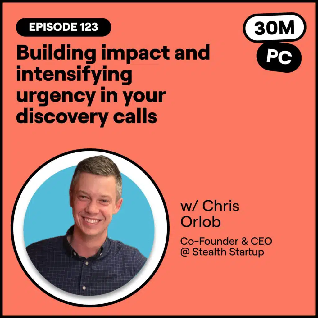 #140 - Building impact and intensifying urgency in your discovery calls (Chris Orlob, Co-Founder & CEO @ Stealth Startup)